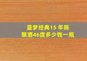 蓝梦经典15 年陈酿酒46度多少钱一瓶